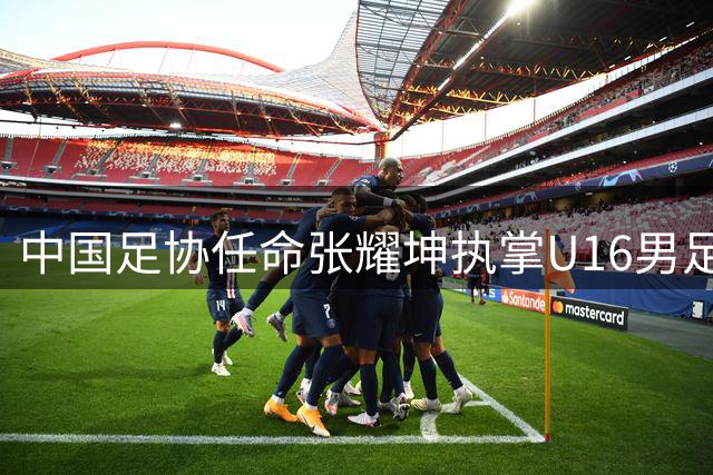 中国足协任命张耀坤执掌U16男足帅印