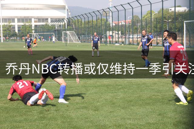乔丹NBC转播或仅维持一季引关注