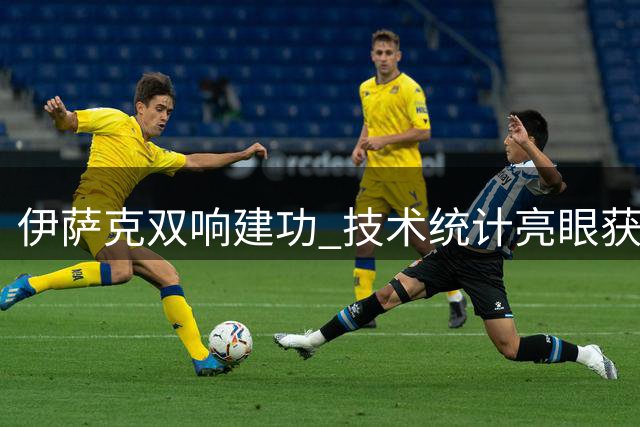 伊萨克双响建功 技术统计亮眼获高分