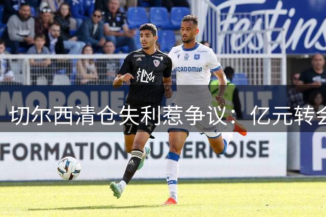 切尔西"清仓"失利惹争议：亿元转会谁是赢家？