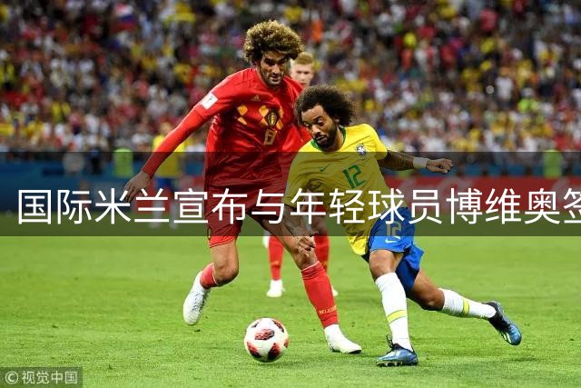国际米兰宣布与年轻球员博维奥签订长期续约合同