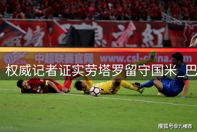 权威记者证实劳塔罗留守国米 巴萨未提出正式报价