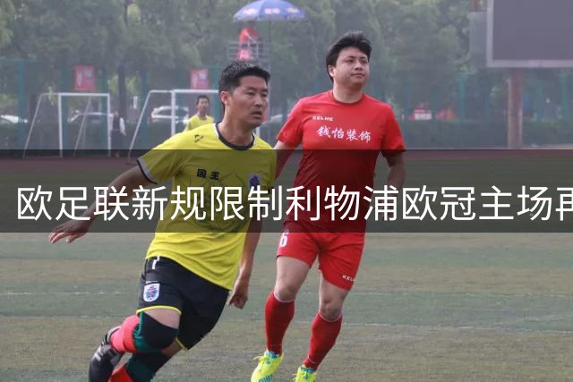 欧足联新规限制利物浦欧冠主场再战皇马