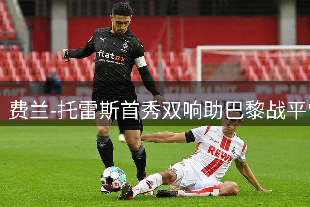 费兰-托雷斯首秀双响助巴黎战平雷恩