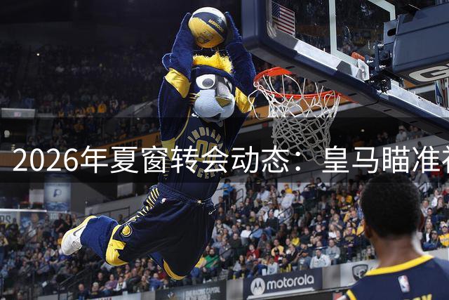2026年夏窗转会动态：皇马瞄准祖比门迪