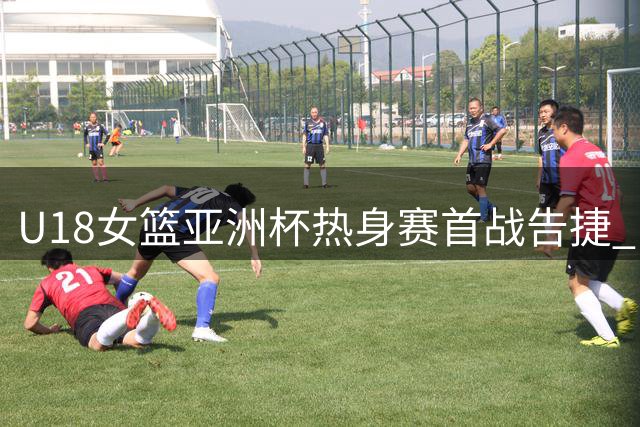 U18女篮亚洲杯热身赛首战告捷 中国队81-43碾压蒙古队展现统治力